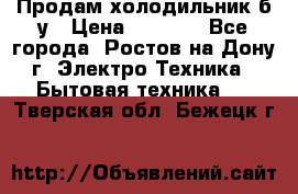 Продам холодильник б/у › Цена ­ 2 500 - Все города, Ростов-на-Дону г. Электро-Техника » Бытовая техника   . Тверская обл.,Бежецк г.